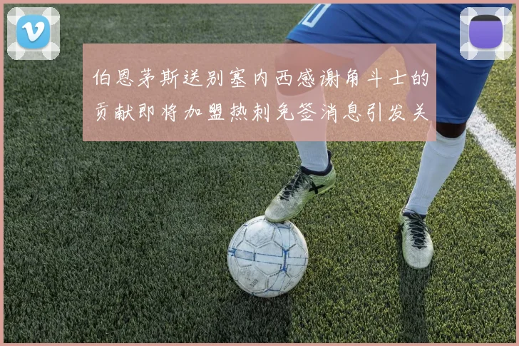 伯恩茅斯送别塞内西感谢角斗士的贡献即将加盟热刺免签消息引发关注