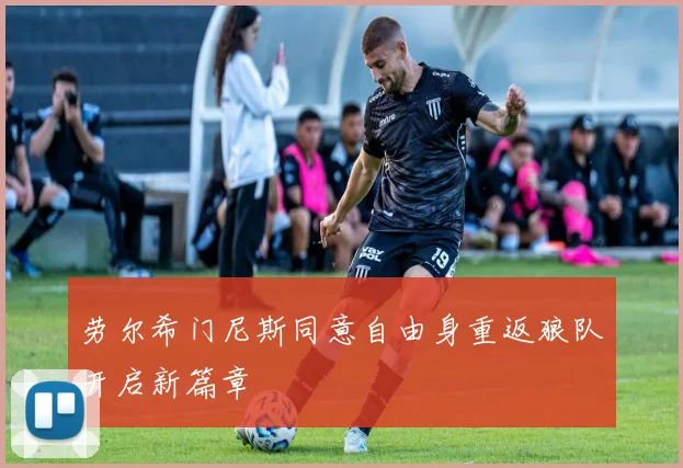 劳尔希门尼斯同意自由身重返狼队开启新篇章