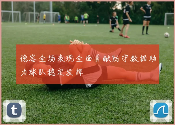 德容全场表现全面贡献防守数据助力球队稳定发挥