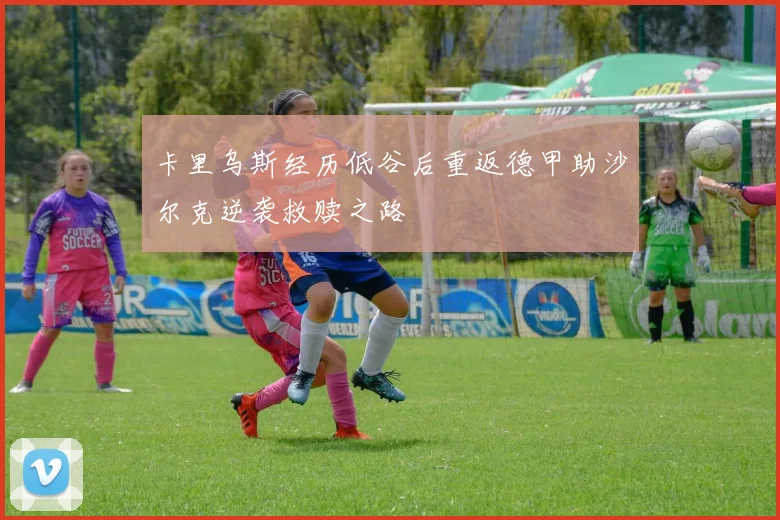 卡里乌斯经历低谷后重返德甲助沙尔克逆袭救赎之路